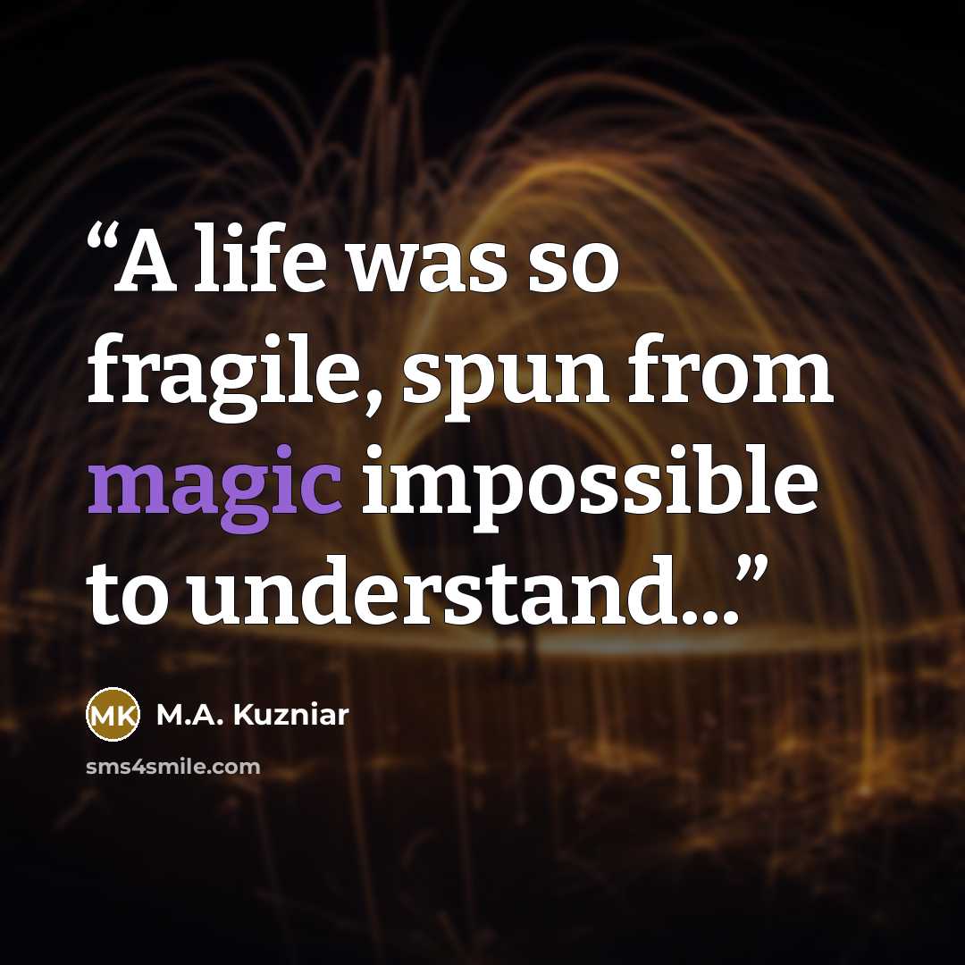 “A life was so fragile, spun from magic impossible to understand...” quote by M.A. Kuzniar
