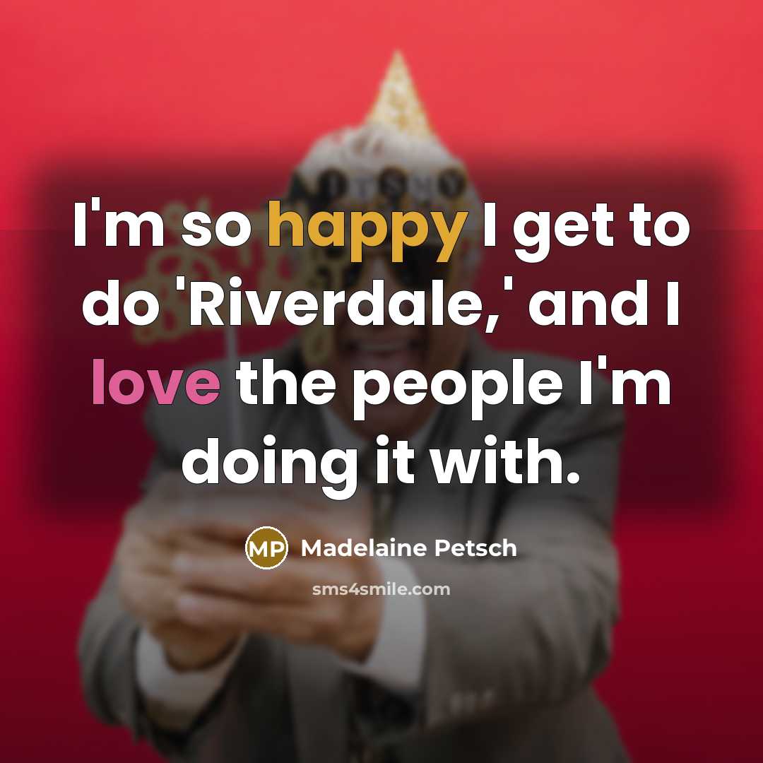 “I'm so happy I get to do 'Riverdale,' and I love the people I'm doing it with.” quote by Madelaine Petsch