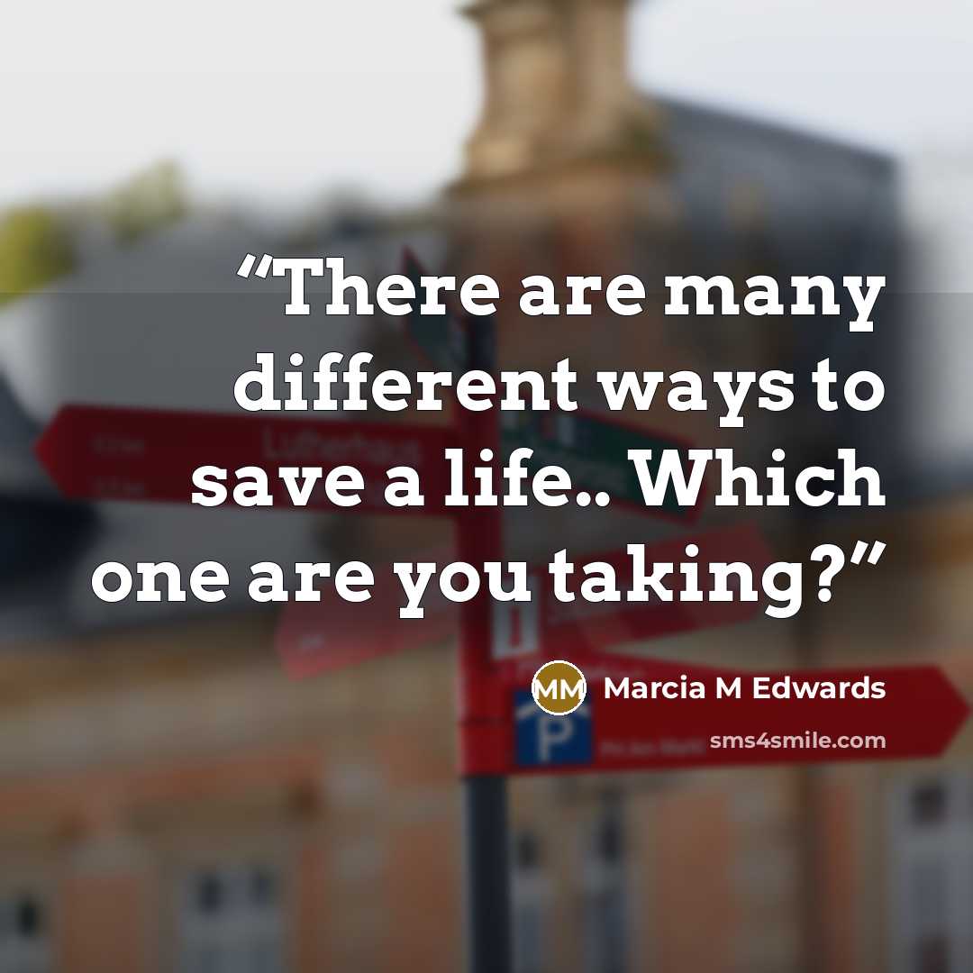 “There are many different ways to save a life.. Which one are you taking?” quote by Marcia M Edwards