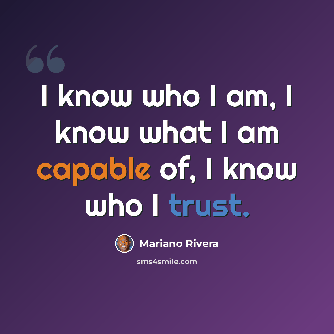 “I know who I am, I know what I am capable of, I know who I trust.” quote by Mariano Rivera