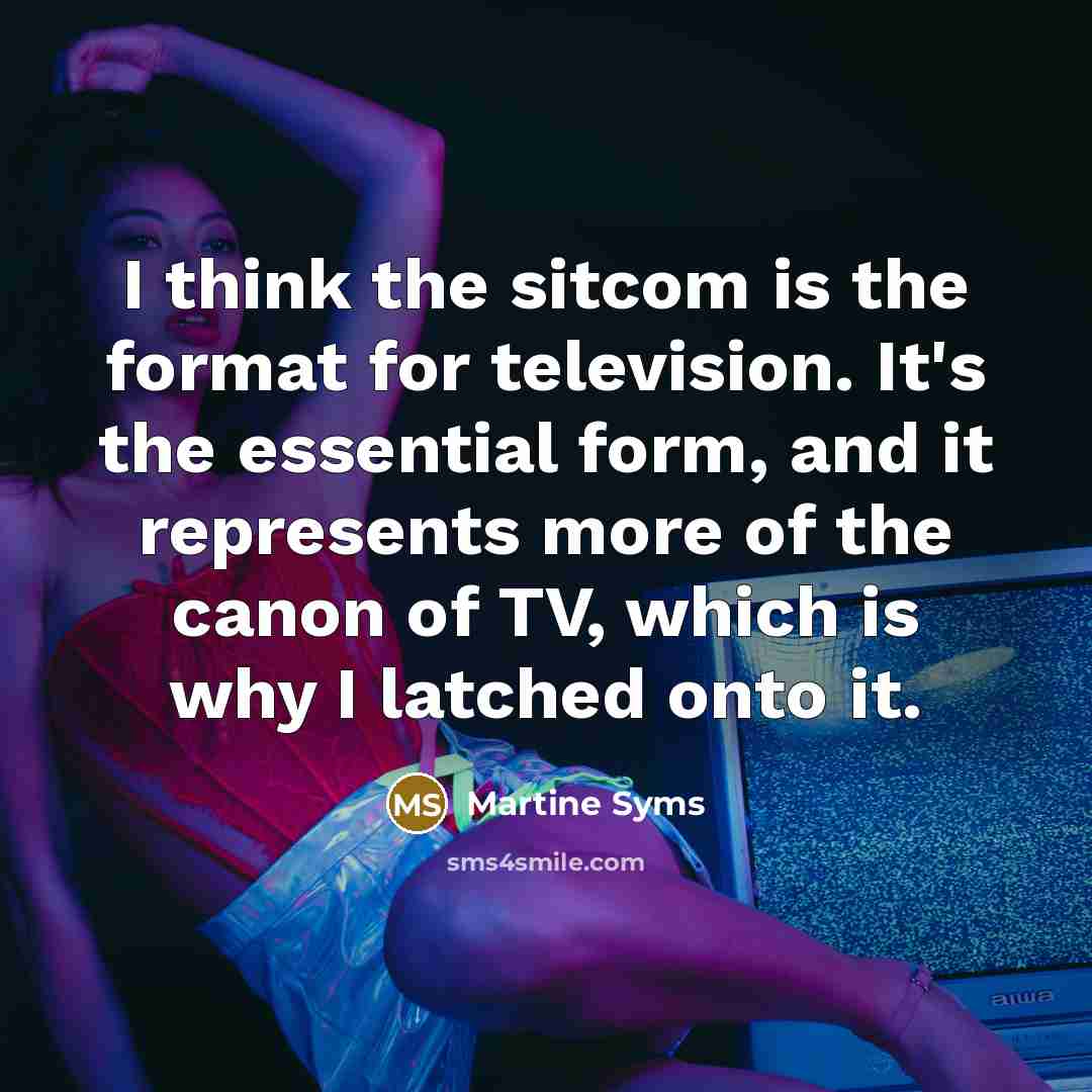 “I think the sitcom is the format for television. It's the essential form, and it represents more of the canon of TV, which is why I latched onto it.” quote by Martine Syms