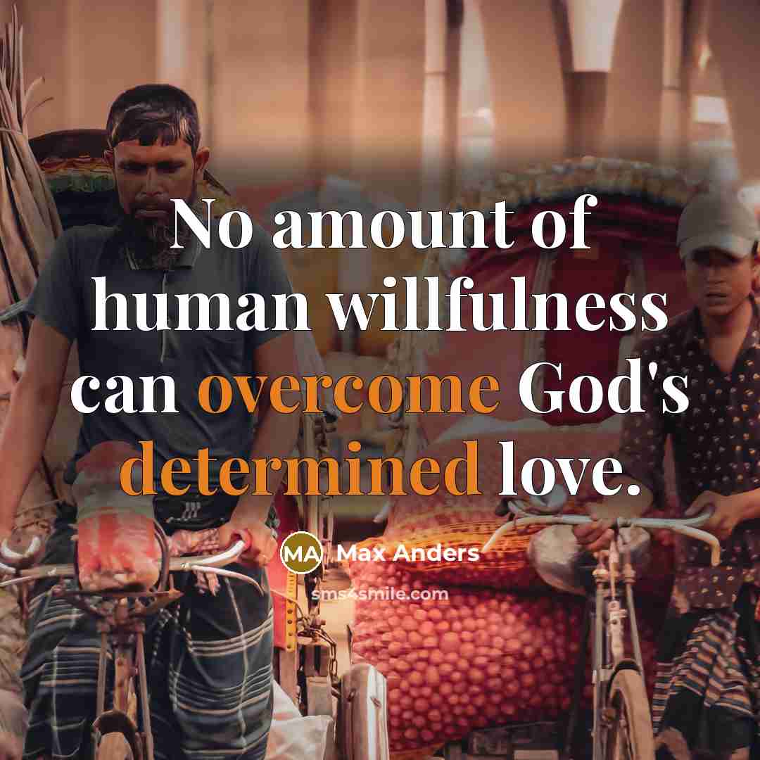 “No amount of human willfulness can overcome God's determined love.” quote by Max Anders