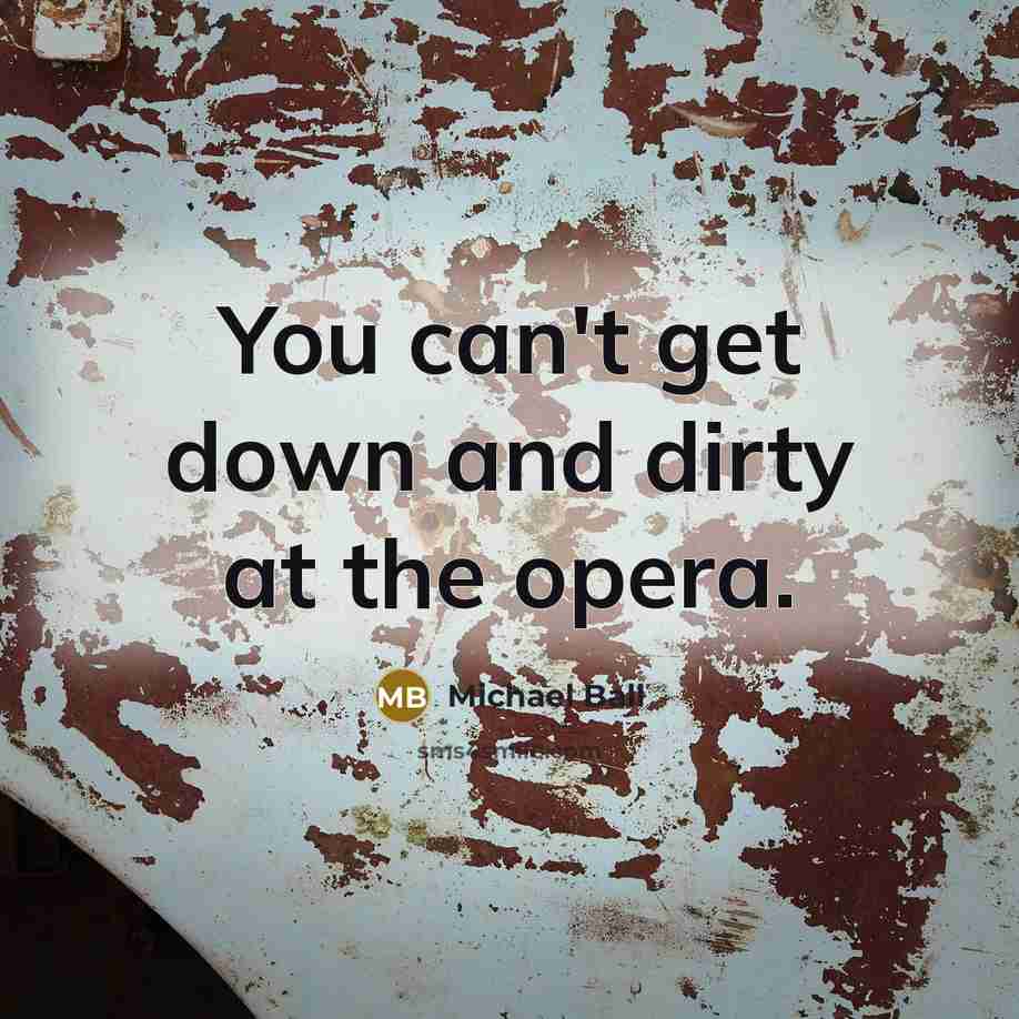 “You can't get down and dirty at the opera.” quote by Michael Ball