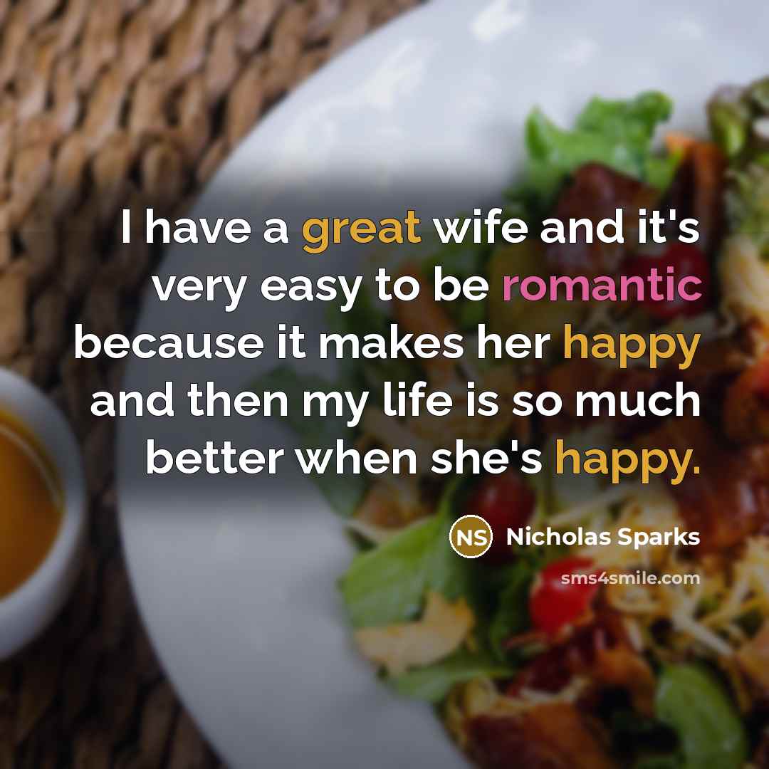 “I have a great wife and it's very easy to be romantic because it makes her happy and then my life is so much better when she's happy.” quote by Nicholas Sparks