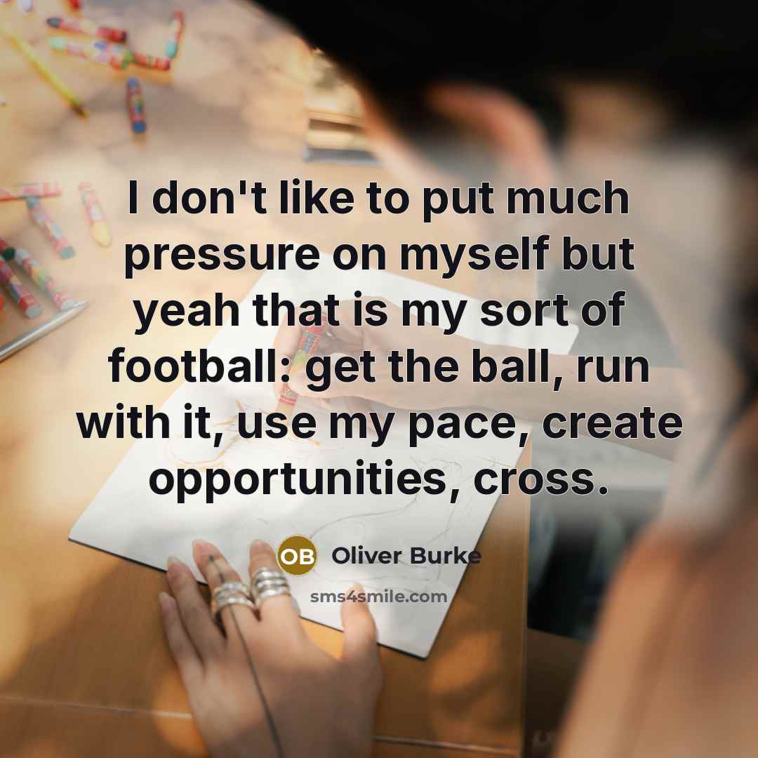 “I don't like to put much pressure on myself but yeah that is my sort of football: get the ball, run with it, use my pace, create opportunities, cross.” quote by Oliver Burke