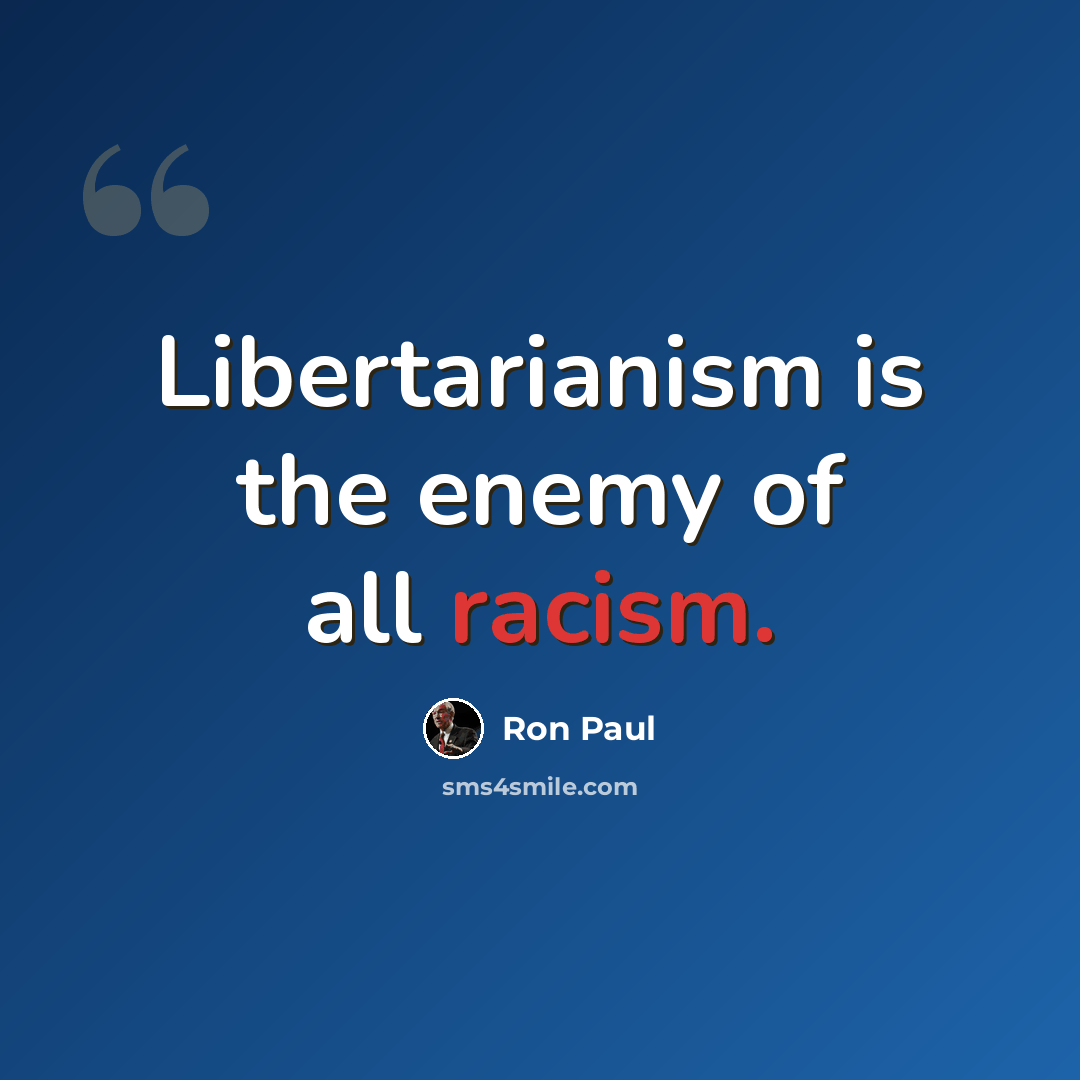 “Libertarianism is the enemy of all racism.” quote by Ron Paul