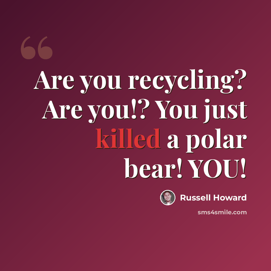 “Are you recycling? Are you!? You just killed a polar bear! YOU!” quote by Russell Howard