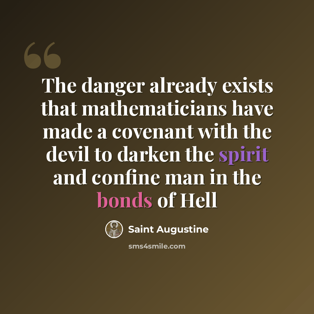 “The danger already exists that mathematicians have made a covenant with the devil to darken the spirit and confine man in the bonds of Hell” quote by Saint Augustine