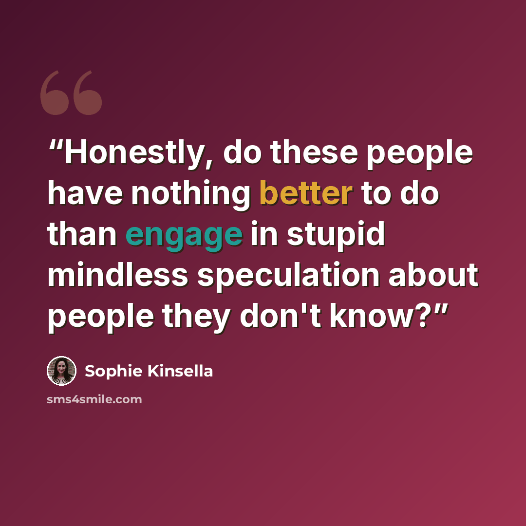 “Honestly, do these people have nothing better to do than engage in stupid mindless speculation about people they don't know?” quote by Sophie Kinsella