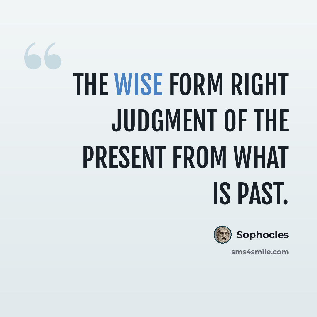 “The wise form right judgment of the present from what is past.” quote by Sophocles