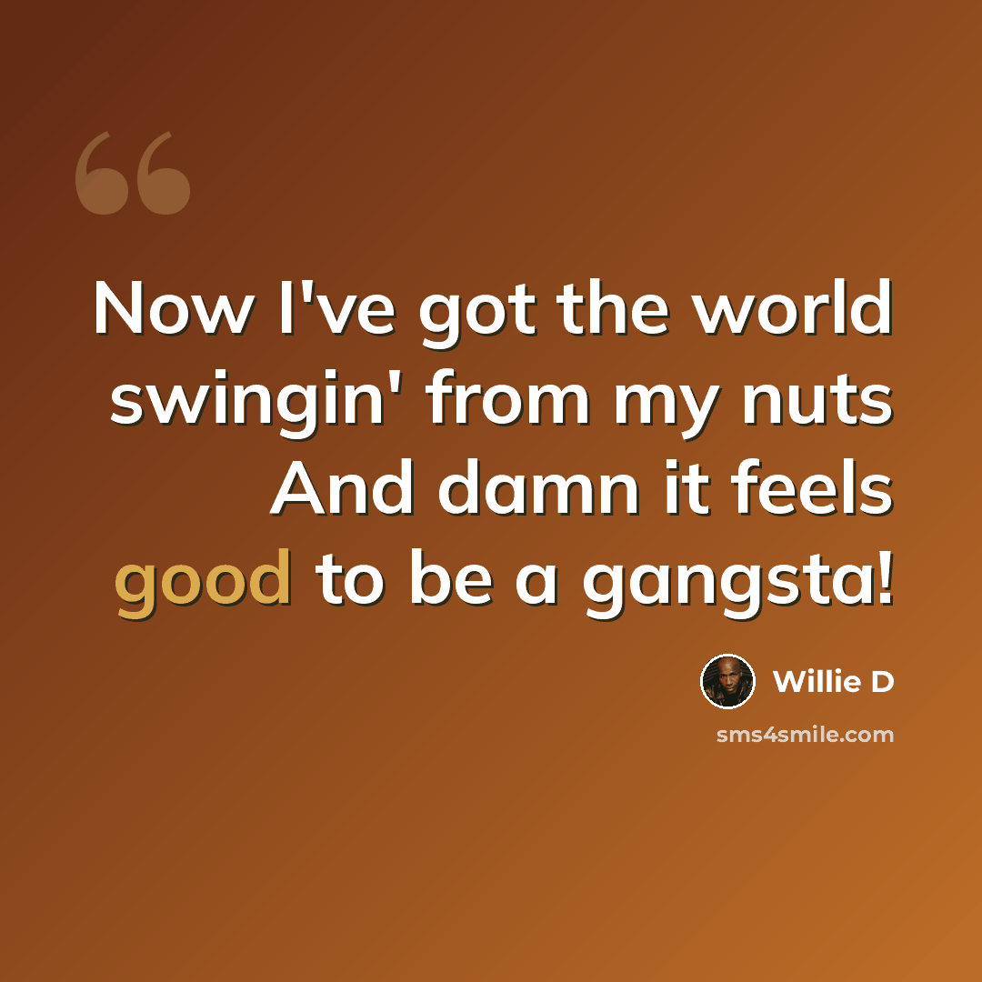 “Now I've got the world swingin' from my nuts And damn it feels good to be a gangsta!” quote by Willie D