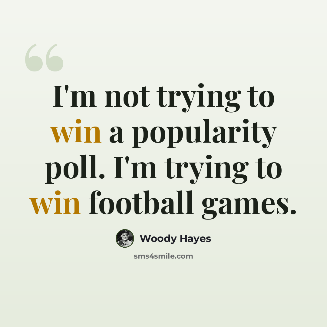 “I'm not trying to win a popularity poll. I'm trying to win football games.” quote by Woody Hayes