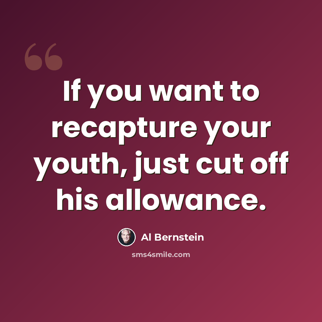 “If you want to recapture your youth, just cut off his allowance.” quote by Al Bernstein