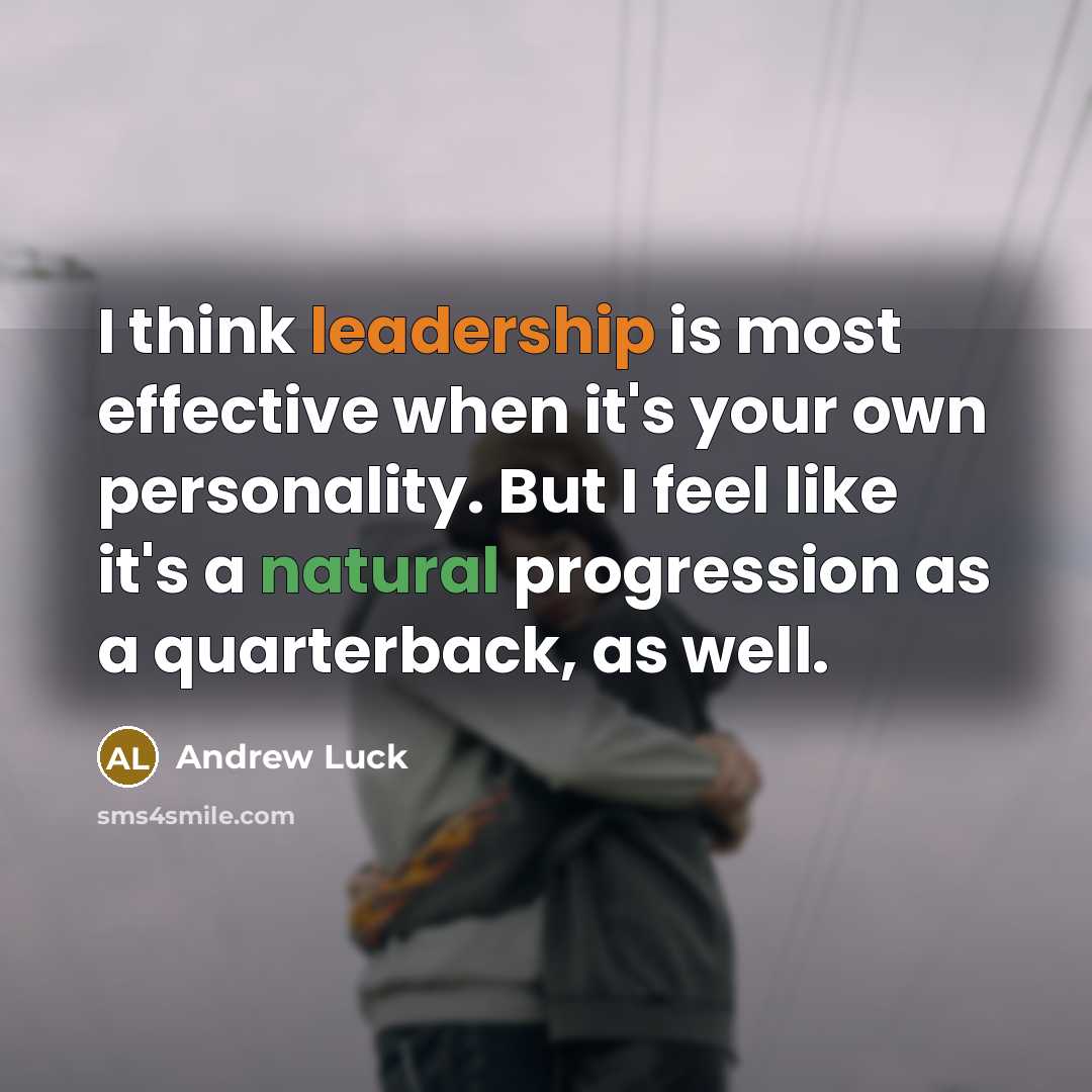 “I think leadership is most effective when it's your own personality. But I feel like it's a natural progression as a quarterback, as well.” quote by Andrew Luck