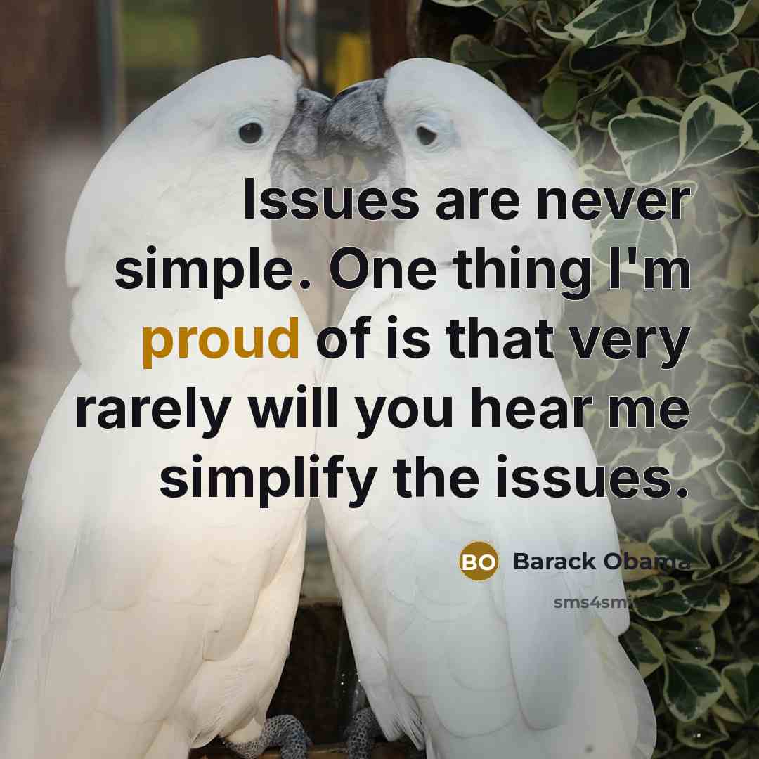 “Issues are never simple. One thing I'm proud of is that very rarely will you hear me simplify the issues.” quote by Barack Obama