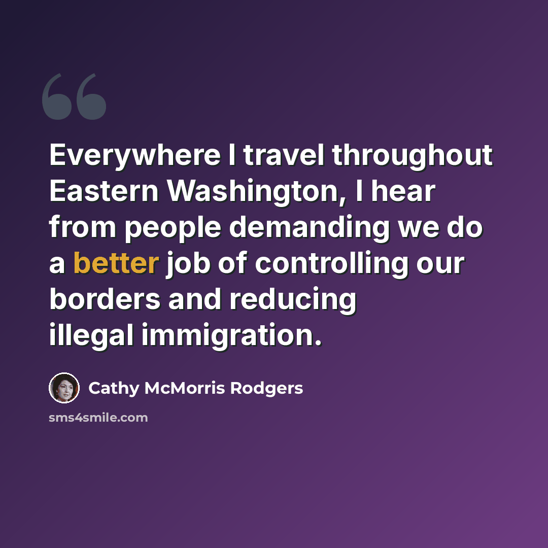 “Everywhere I travel throughout Eastern Washington, I hear from people demanding we do a better job of controlling our borders and reducing illegal immigration.” quote by Cathy McMorris Rodgers