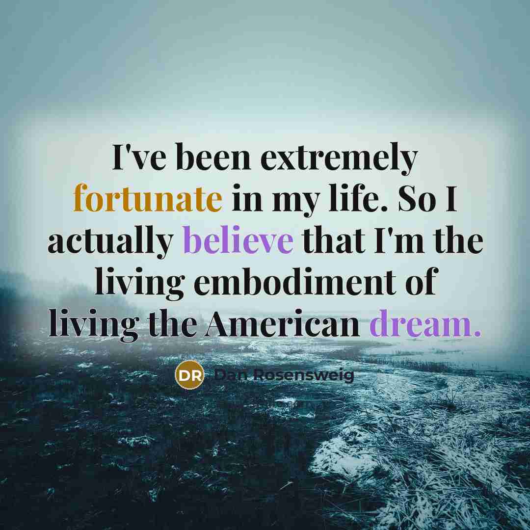 “I've been extremely fortunate in my life. So I actually believe that I'm the living embodiment of living the American dream.” quote by Dan Rosensweig