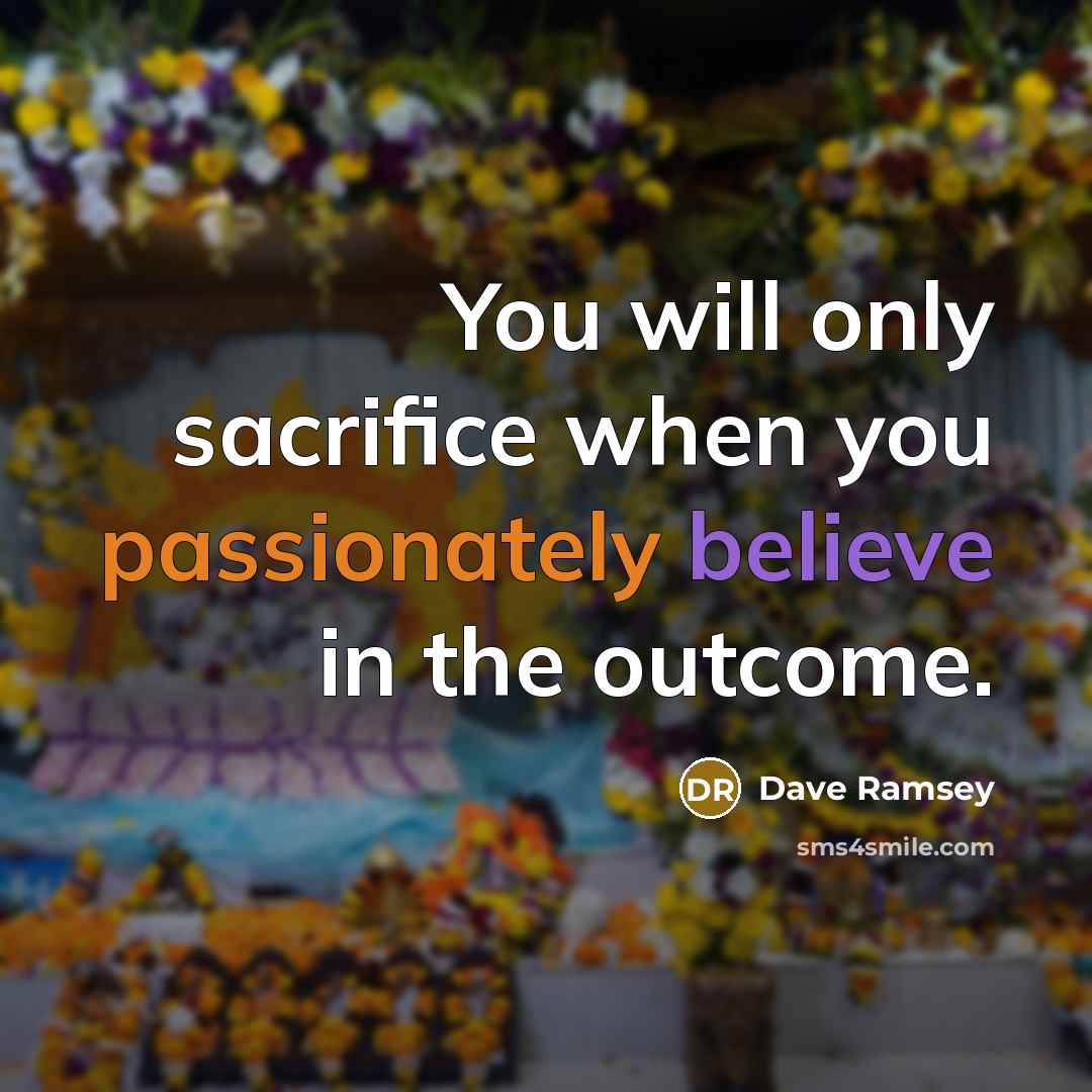 “You will only sacrifice when you passionately believe in the outcome.” quote by Dave Ramsey