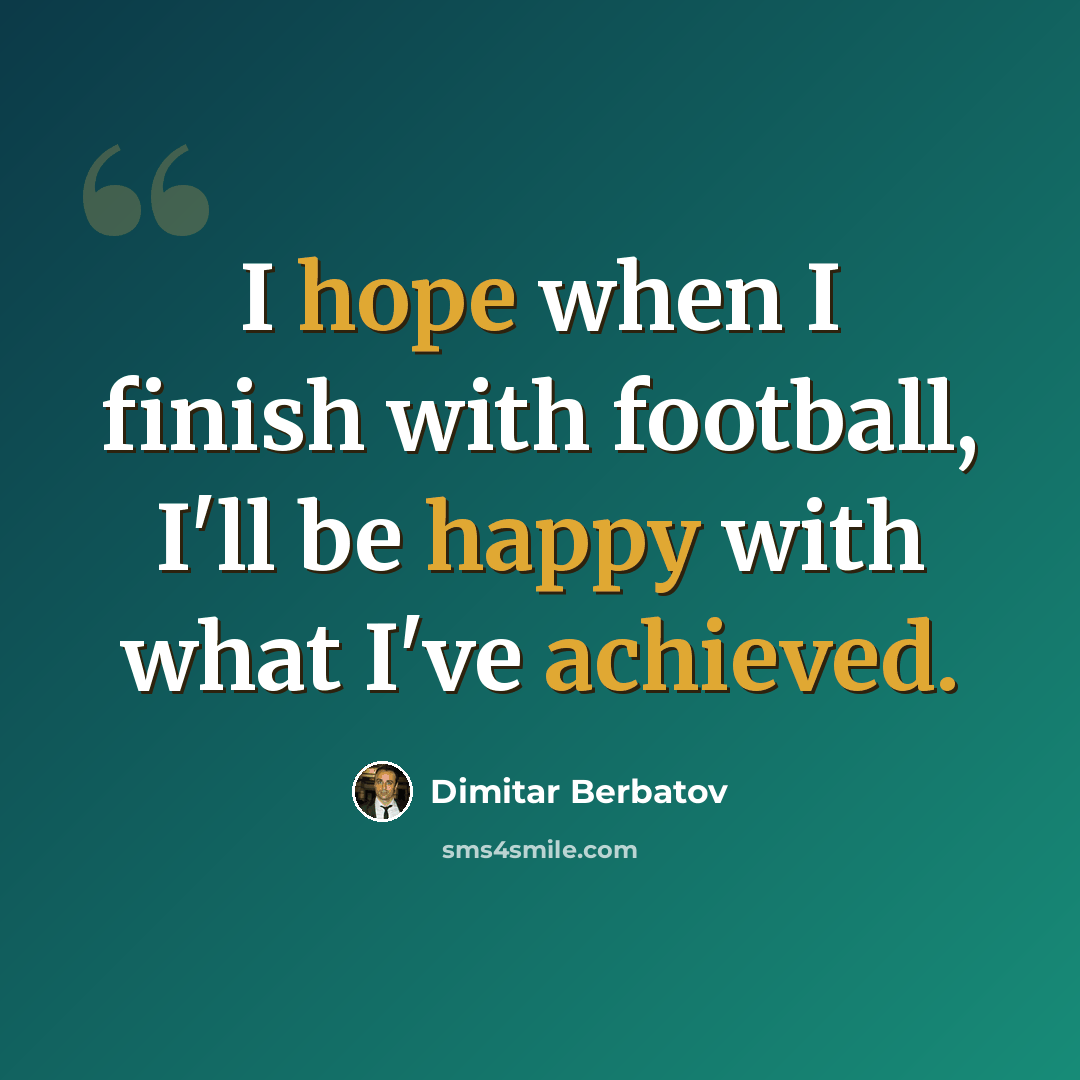 “I hope when I finish with football, I'll be happy with what I've achieved.” quote by Dimitar Berbatov
