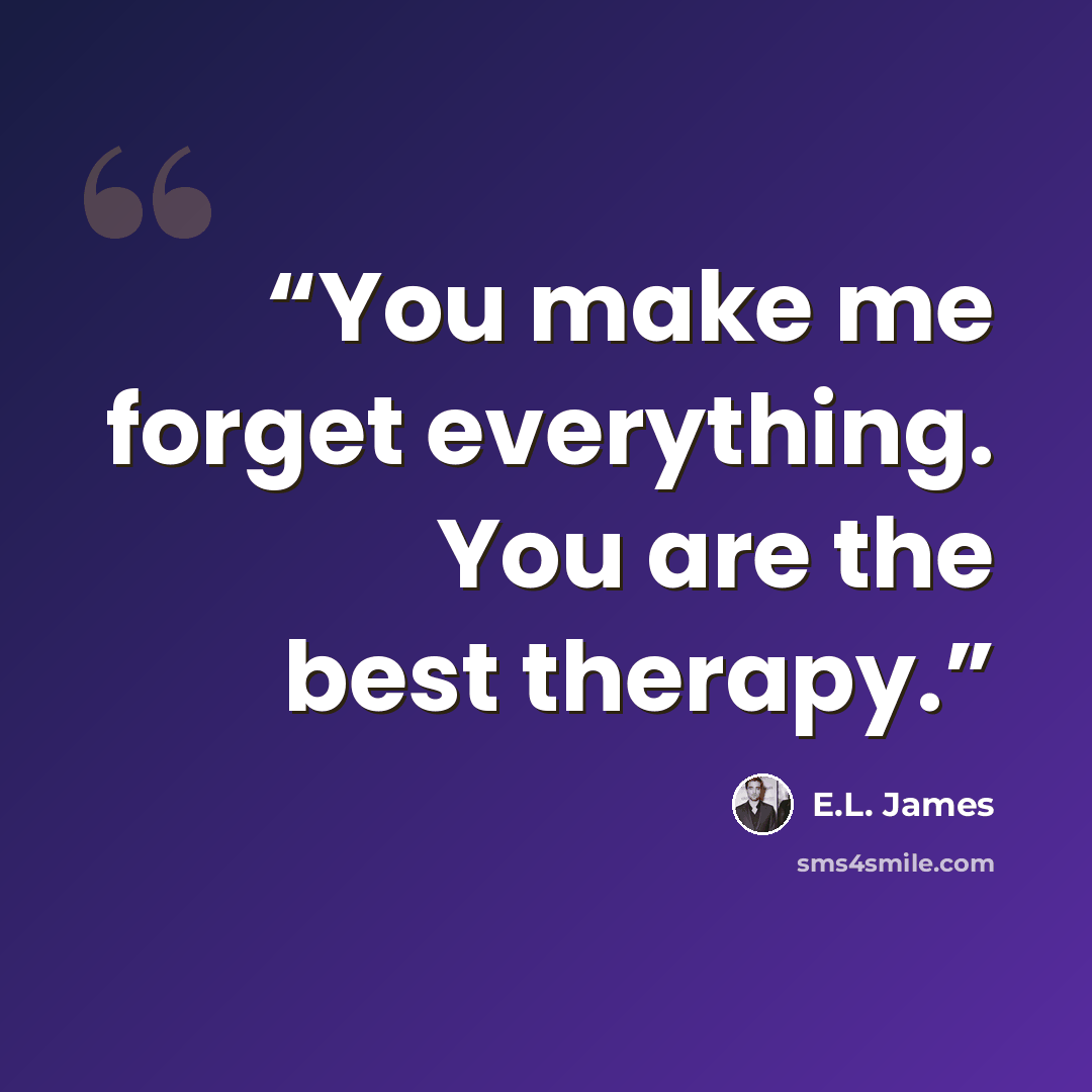 “You make me forget everything. You are the best therapy.” quote by E.L. James