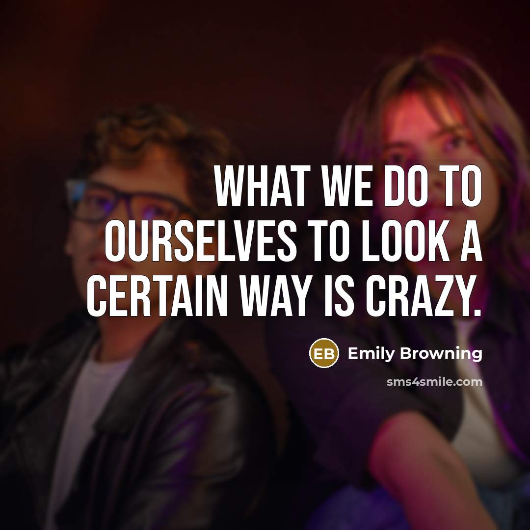 “What we do to ourselves to look a certain way is crazy.” quote by Emily Browning