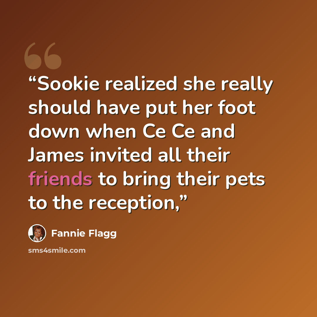 “Sookie realized she really should have put her foot down when Ce Ce and James invited all their friends to bring their pets to the reception,” quote by Fannie Flagg