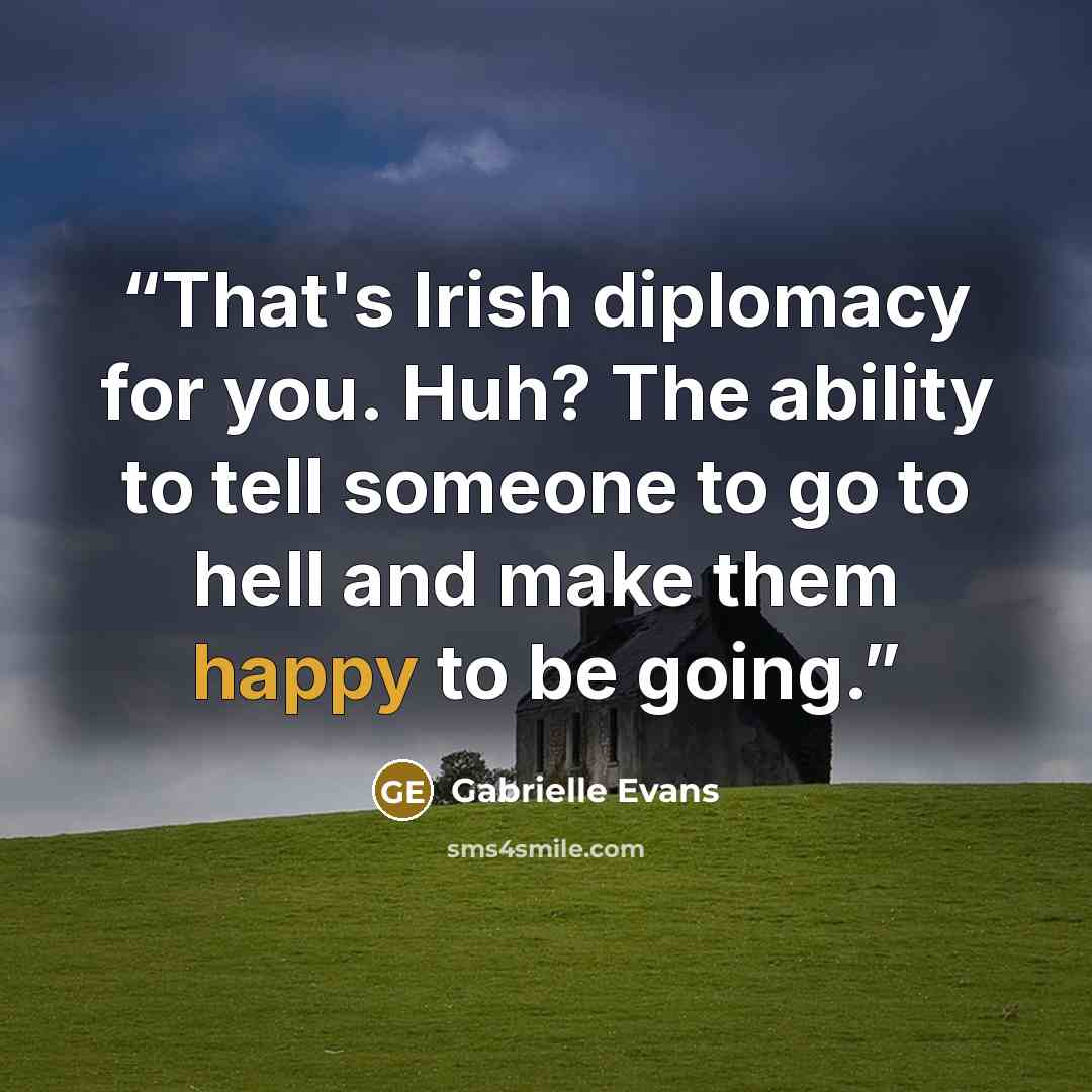 “That's Irish diplomacy for you. Huh? The ability to tell someone to go to hell and make them happy to be going.” quote by Gabrielle Evans