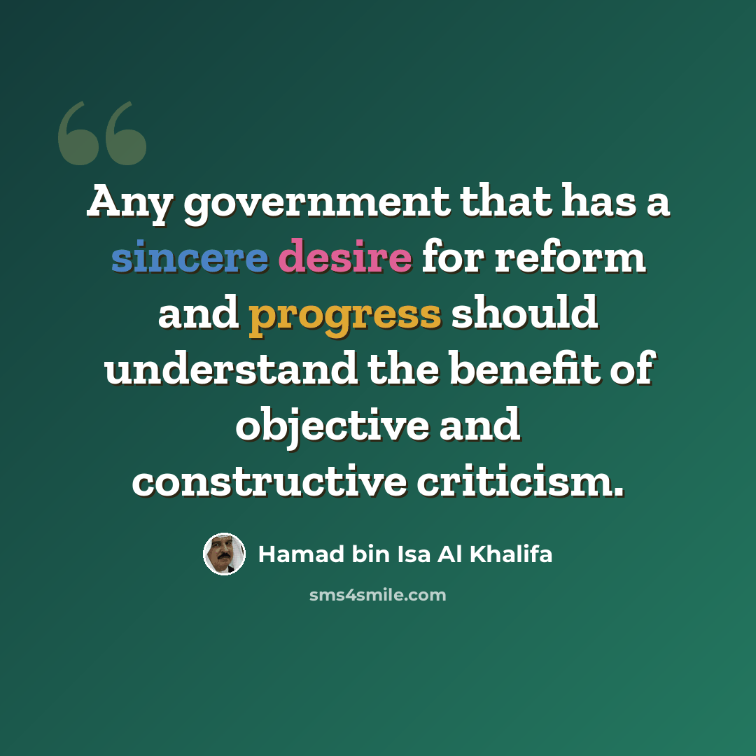 “Any government that has a sincere desire for reform and progress should understand the benefit of objective and constructive criticism.” quote by Hamad bin Isa Al Khalifa