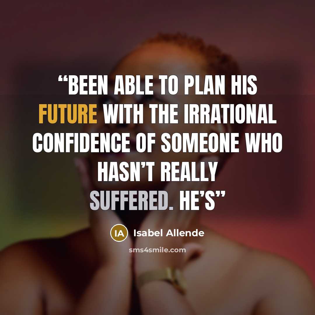 “been able to plan his future with the irrational confidence of someone who hasn’t really suffered. He’s” quote by Isabel Allende