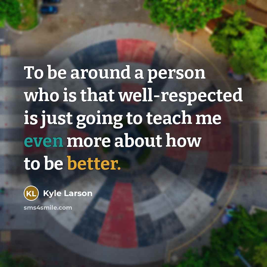 “To be around a person who is that well-respected is just going to teach me even more about how to be better.” quote by Kyle Larson