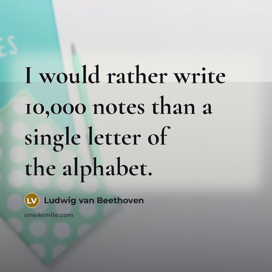 “I would rather write 10,000 notes than a single letter of the alphabet.” quote by Ludwig van Beethoven