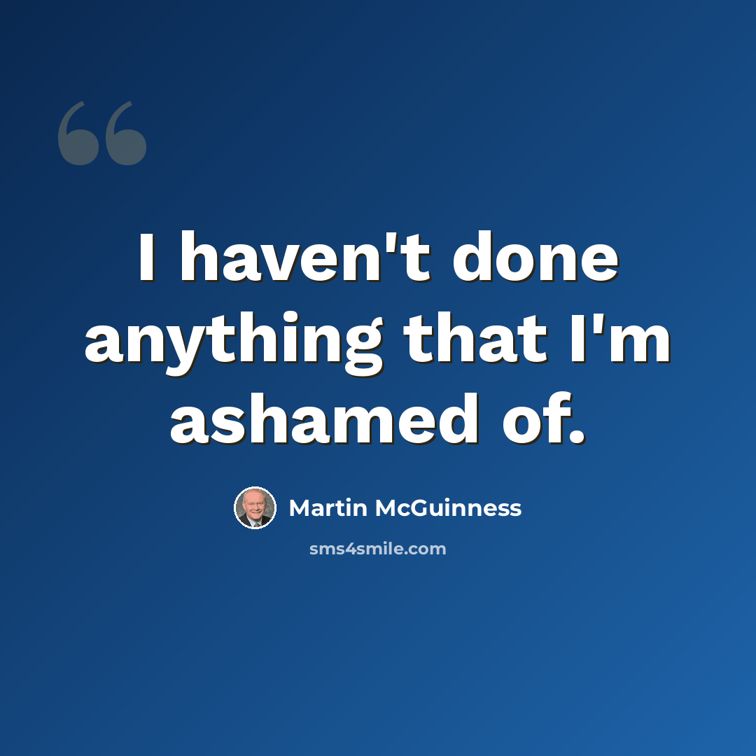 “I haven't done anything that I'm ashamed of.” quote by Martin McGuinness