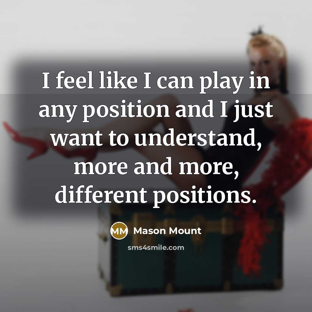“I feel like I can play in any position and I just want to understand, more and more, different positions.” quote by Mason Mount