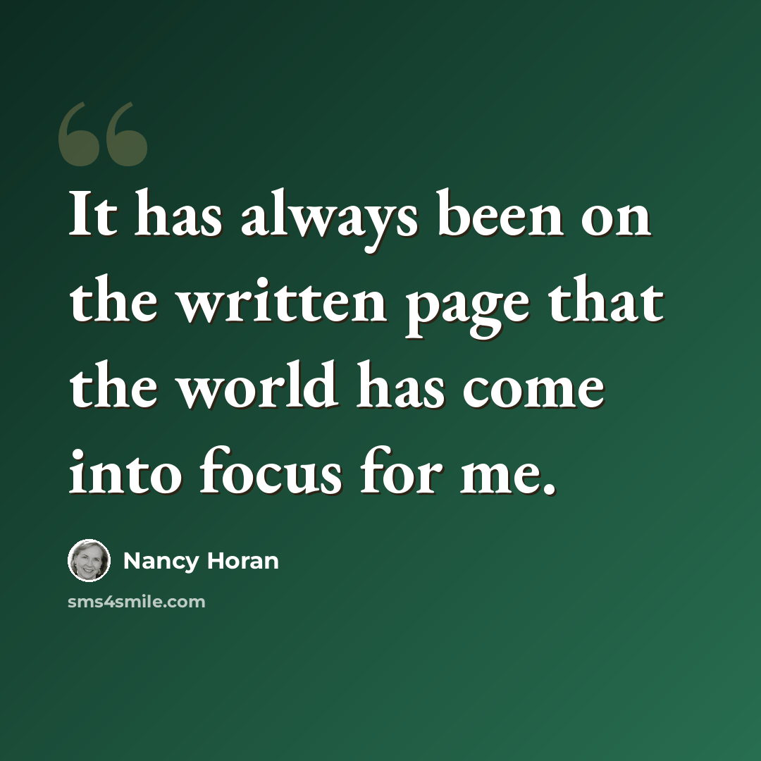 “It has always been on the written page that the world has come into focus for me.” quote by Nancy Horan