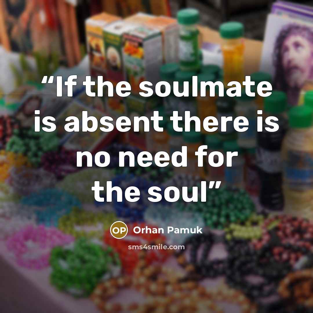 “If the soulmate is absent there is no need for the soul” quote by Orhan Pamuk