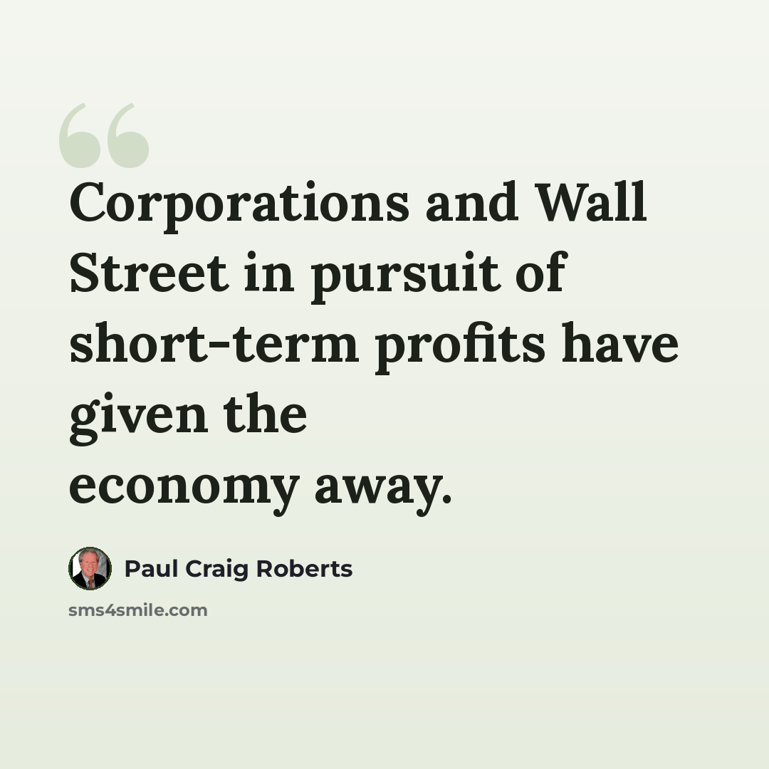 “Corporations and Wall Street in pursuit of short-term profits have given the economy away.” quote by Paul Craig Roberts