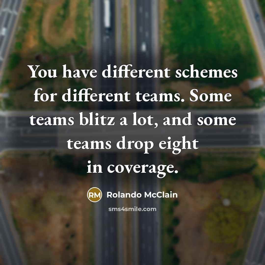 “You have different schemes for different teams. Some teams blitz a lot, and some teams drop eight in coverage.” quote by Rolando McClain