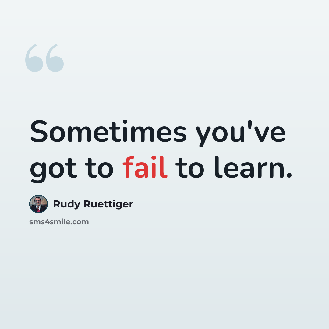 “Sometimes you've got to fail to learn.” quote by Rudy Ruettiger