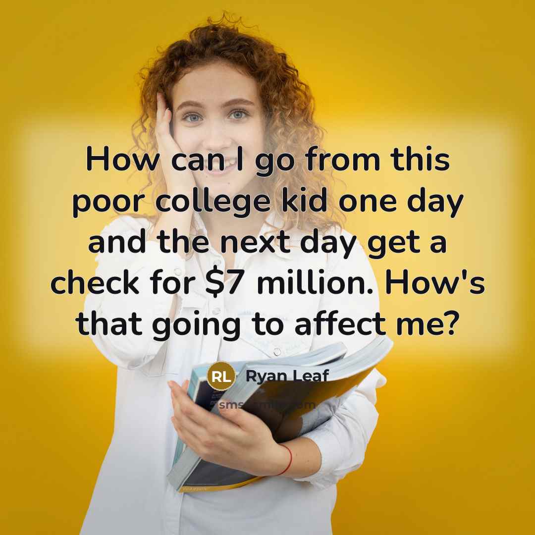“How can I go from this poor college kid one day and the next day get a check for $7 million. How's that going to affect me?” quote by Ryan Leaf