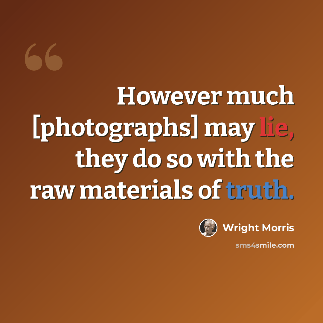 “However much [photographs] may lie, they do so with the raw materials of truth.” quote by Wright Morris
