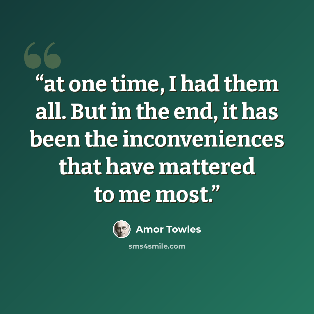 “at one time, I had them all. But in the end, it has been the inconveniences that have mattered to me most.” quote by Amor Towles