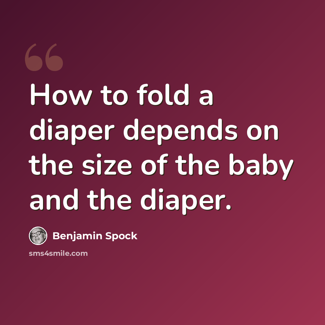 “How to fold a diaper depends on the size of the baby and the diaper.” quote by Benjamin Spock