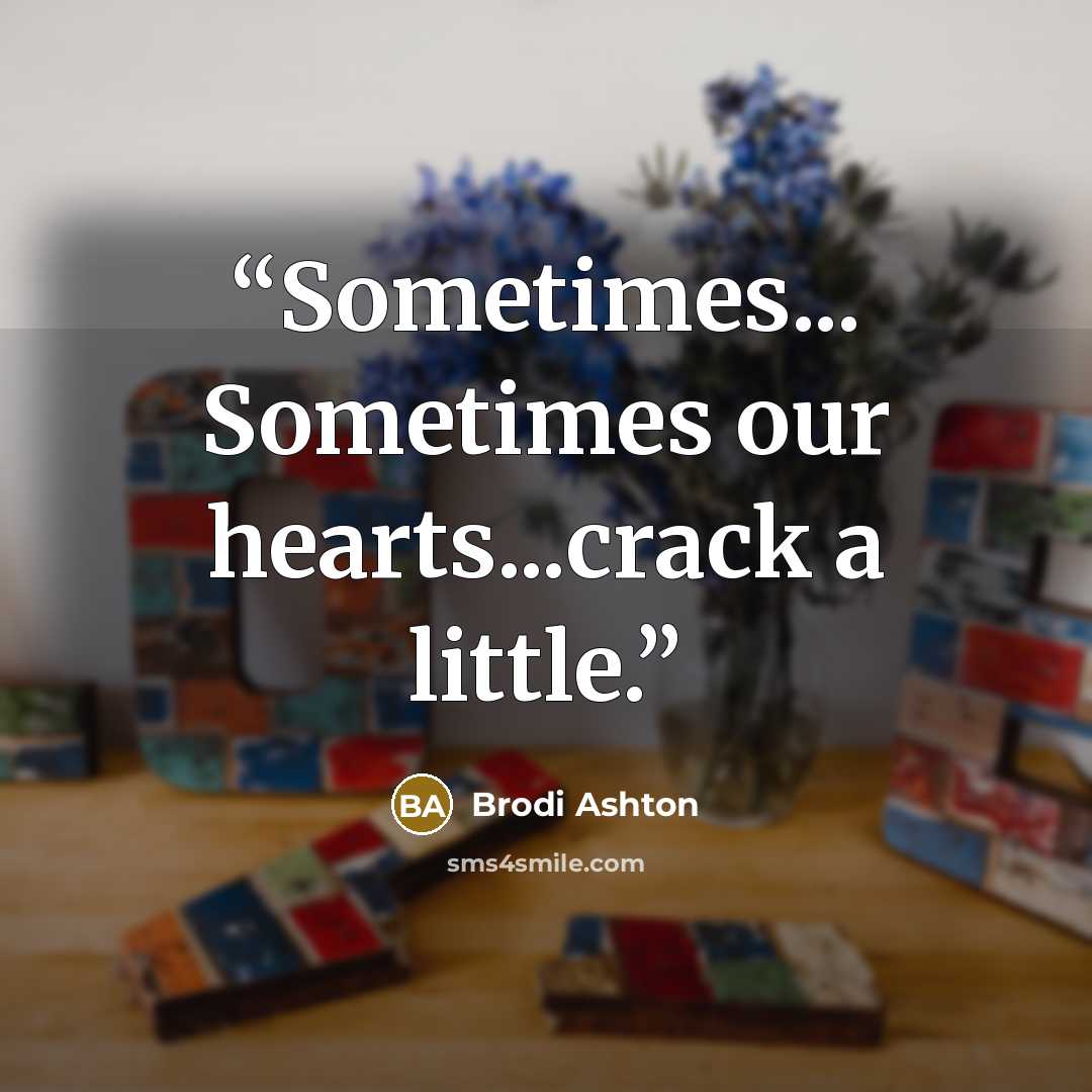 “Sometimes... Sometimes our hearts...crack a little.” quote by Brodi Ashton