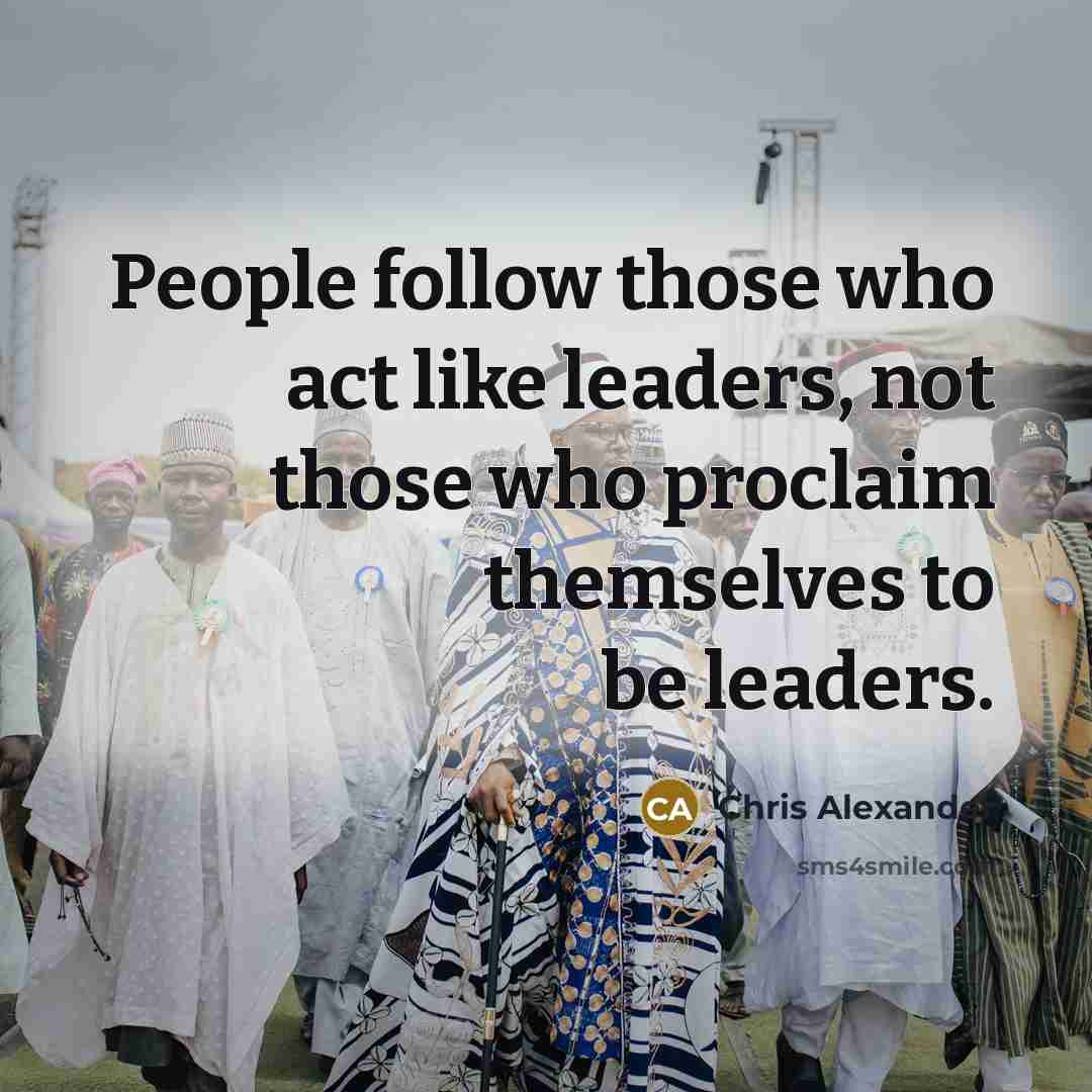 “People follow those who act like leaders, not those who proclaim themselves to be leaders.” quote by Chris Alexander