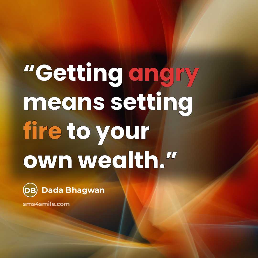 “Getting angry means setting fire to your own wealth.” quote by Dada Bhagwan