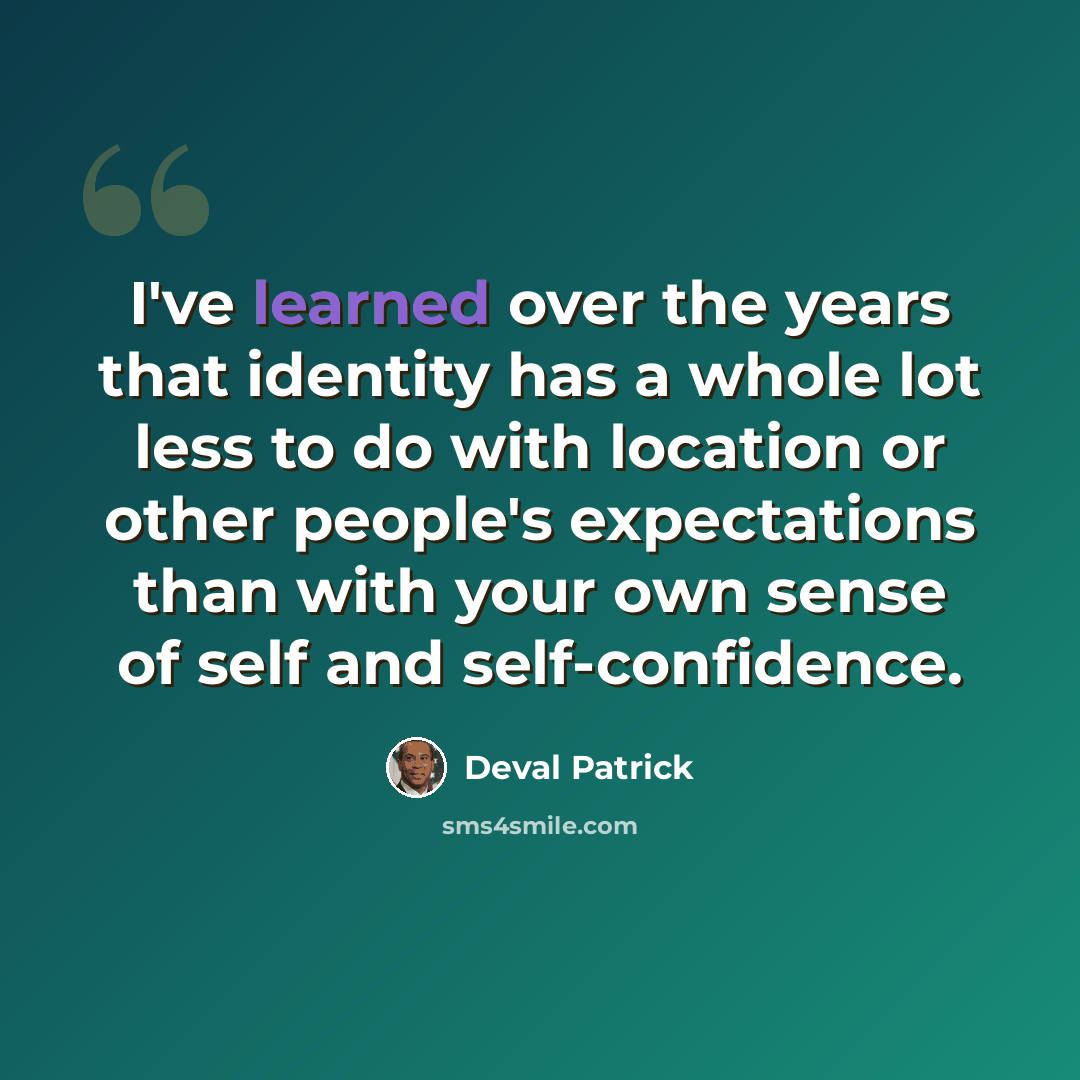 “I've learned over the years that identity has a whole lot less to do with location or other people's expectations than with your own sense of self and self-confidence.” quote by Deval Patrick