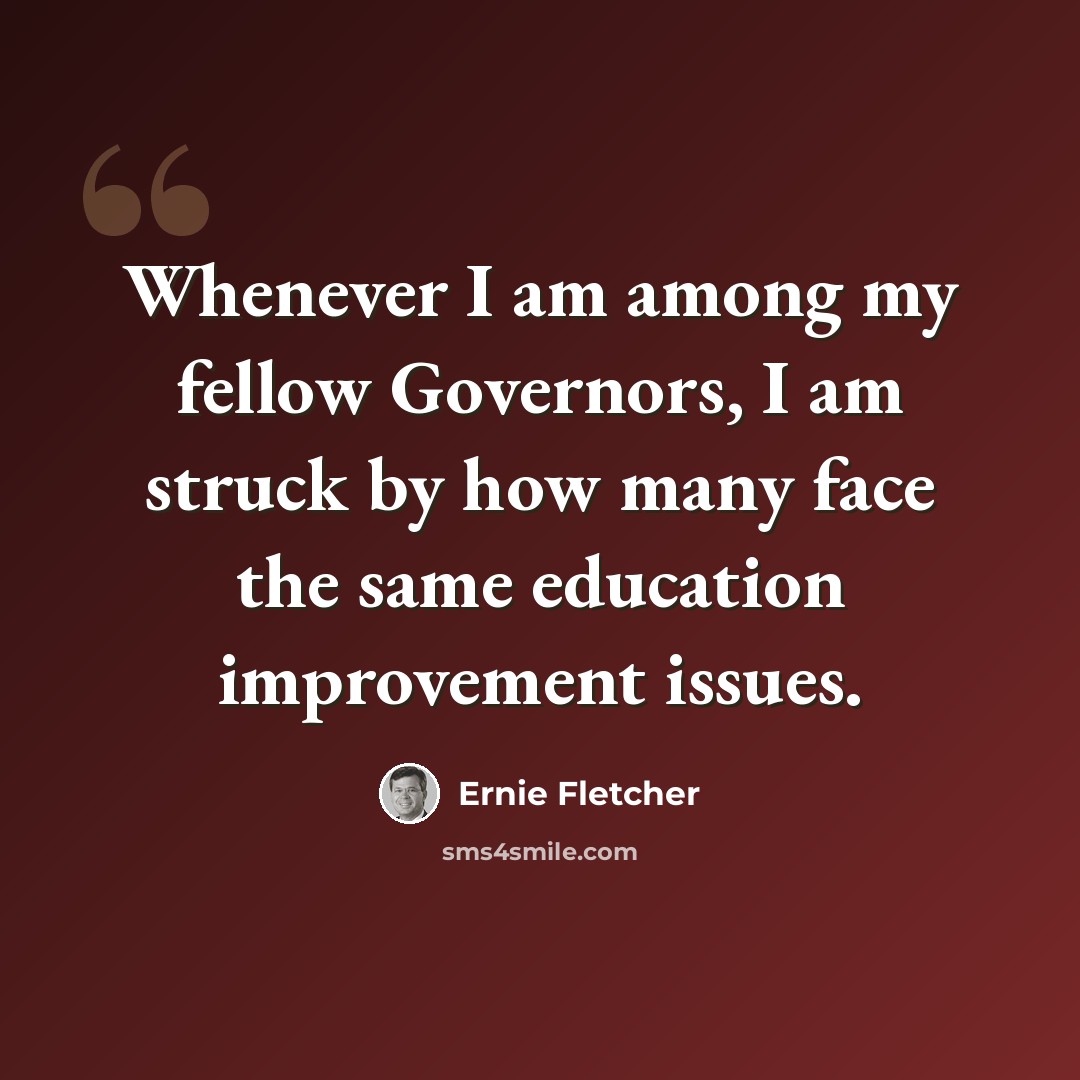 “Whenever I am among my fellow Governors, I am struck by how many face the same education improvement issues.” quote by Ernie Fletcher