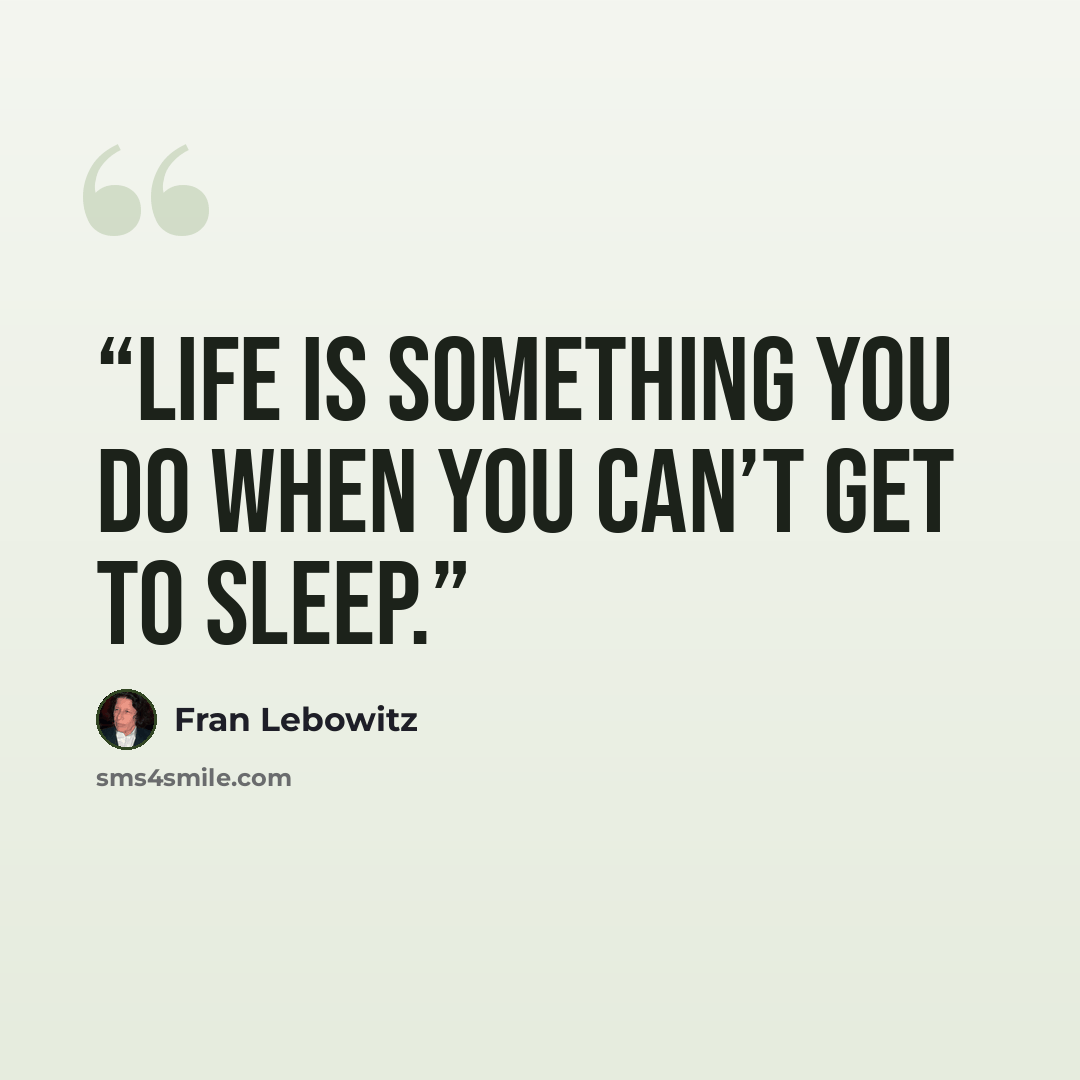 “Life is something you do when you can’t get to sleep.” quote by Fran Lebowitz