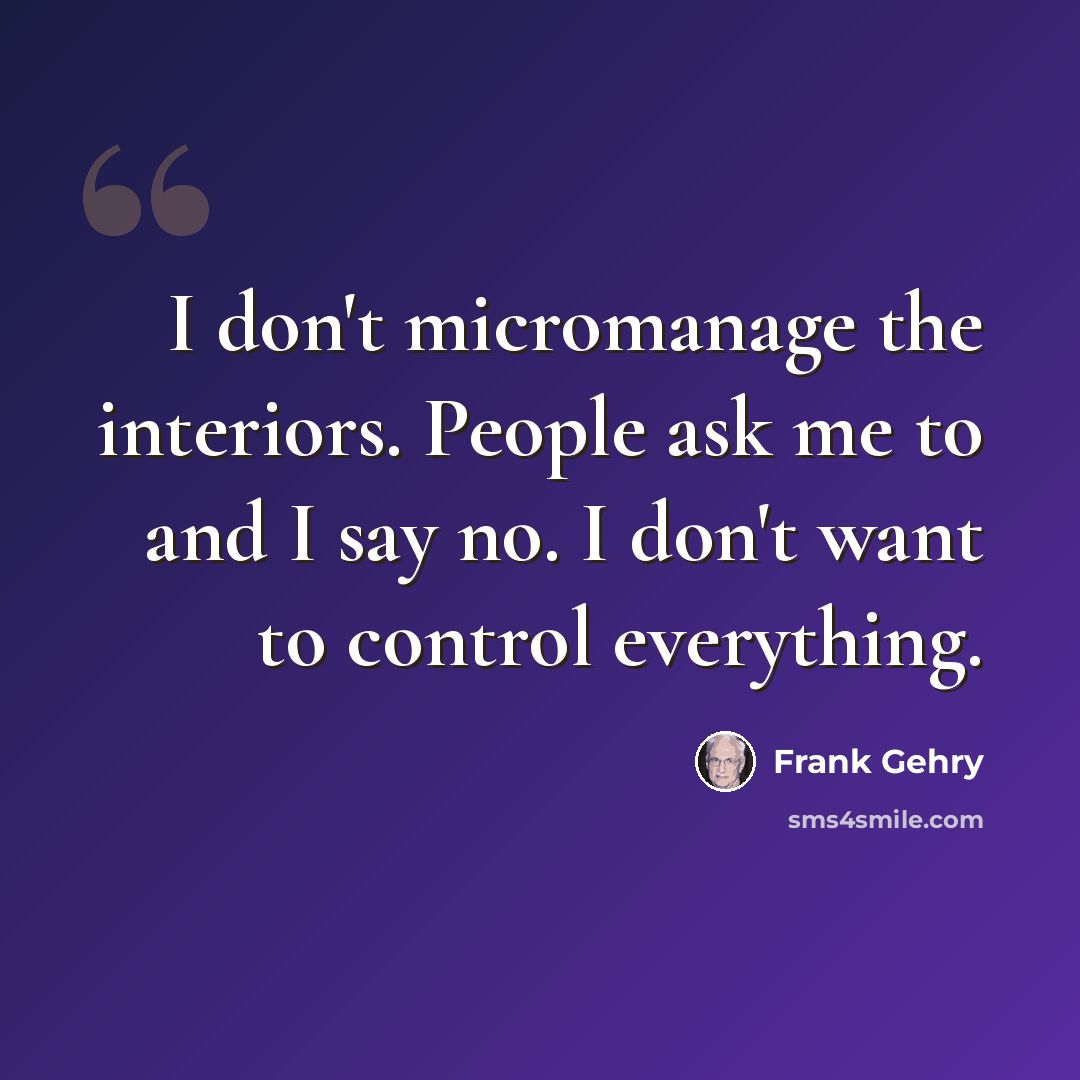 “I don't micromanage the interiors. People ask me to and I say no. I don't want to control everything.” quote by Frank Gehry