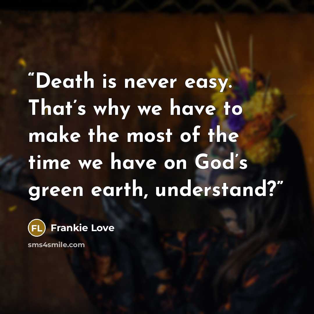 “Death is never easy. That’s why we have to make the most of the time we have on God’s green earth, understand?” quote by Frankie Love